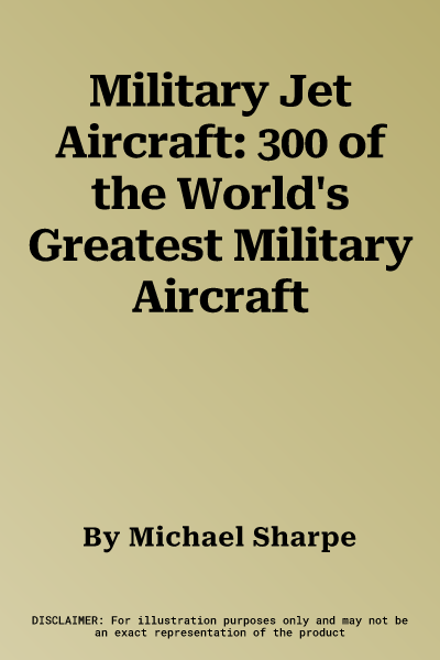 Military Jet Aircraft: 300 of the World's Greatest Military Aircraft