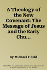 A Theology of the New Covenant: The Message of Jesus and the Early Church