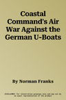 Coastal Command's Air War Against the German U-Boats