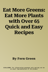 Eat More Greens: Eat More Plants with Over 65 Quick and Easy Recipes