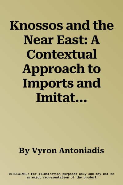 Knossos and the Near East: A Contextual Approach to Imports and Imitations in Early Iron Age Tombs