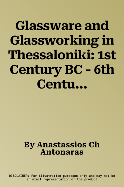 Glassware and Glassworking in Thessaloniki: 1st Century BC - 6th Century Ad