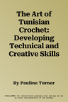 The Art of Tunisian Crochet: Developing Technical and Creative Skills