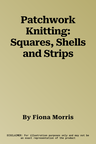 Patchwork Knitting: Squares, Shells and Strips