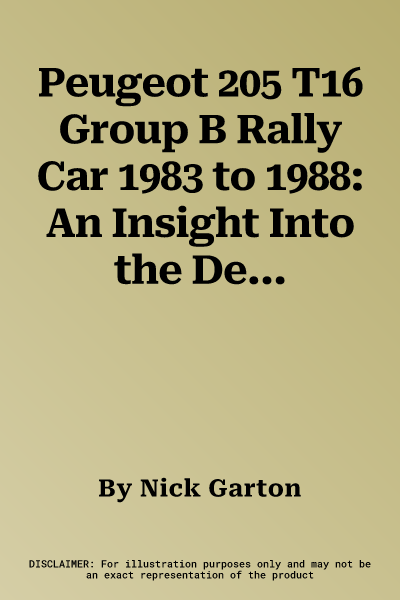 Peugeot 205 T16 Group B Rally Car 1983 to 1988: An Insight Into the Design, Engineering and Competition History of Peugeot's World Championship-Winnin