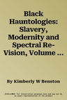 Black Hauntologies: Slavery, Modernity and Spectral Re-Vision, Volume II