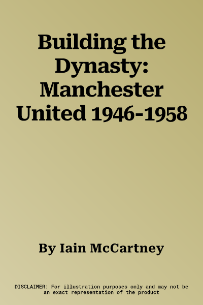 Building the Dynasty: Manchester United 1946-1958