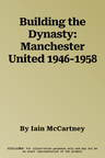 Building the Dynasty: Manchester United 1946-1958