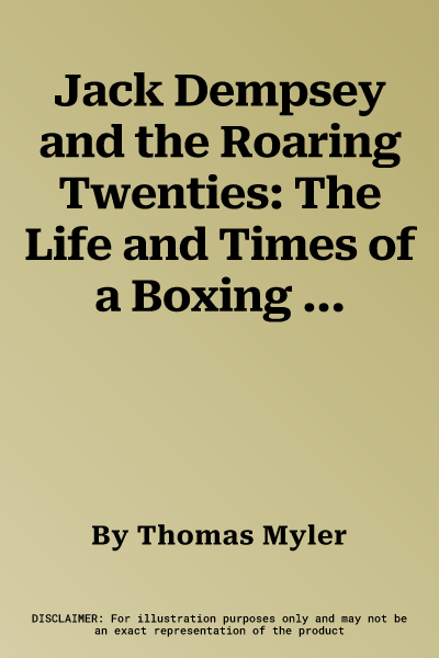 Jack Dempsey and the Roaring Twenties: The Life and Times of a Boxing Icon