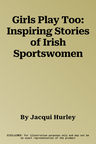 Girls Play Too: Inspiring Stories of Irish Sportswomen