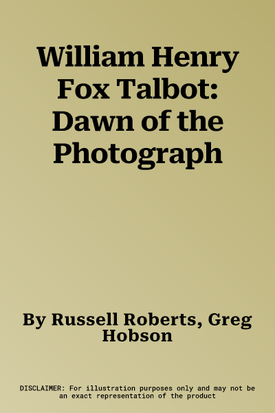 William Henry Fox Talbot: Dawn of the Photograph