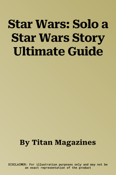 Star Wars: Solo a Star Wars Story Ultimate Guide