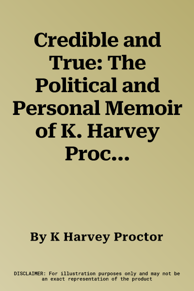 Credible and True: The Political and Personal Memoir of K. Harvey Proctor