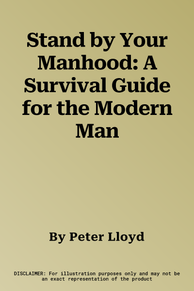 Stand by Your Manhood: A Survival Guide for the Modern Man