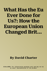 What Has the Eu Ever Done for Us?: How the European Union Changed Britain - What to Keep and What to Scrap