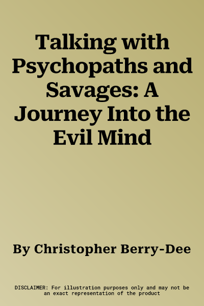 Talking with Psychopaths and Savages: A Journey Into the Evil Mind