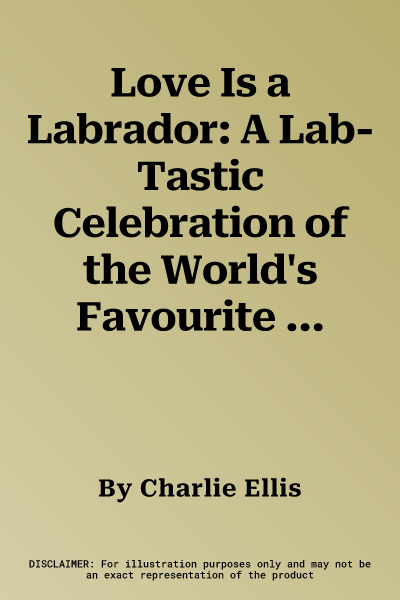 Love Is a Labrador: A Lab-Tastic Celebration of the World's Favourite Dog