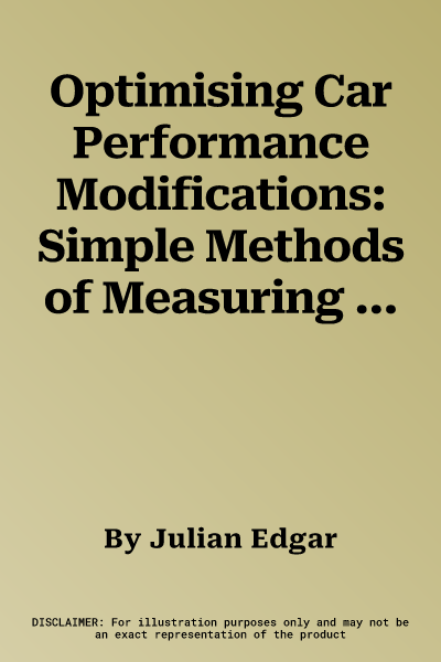 Optimising Car Performance Modifications: Simple Methods of Measuring Engine, Suspension, Brakes and Aerodynamic Performance Gains