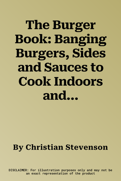 The Burger Book: Banging Burgers, Sides and Sauces to Cook Indoors and Out