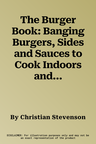 The Burger Book: Banging Burgers, Sides and Sauces to Cook Indoors and Out