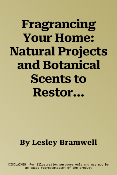 Fragrancing Your Home: Natural Projects and Botanical Scents to Restore, Energise and Uplift