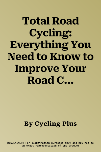 Total Road Cycling: Everything You Need to Know to Improve Your Road Cycling Skills, Confidence and Fitness