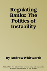 Regulating Banks: The Politics of Instability