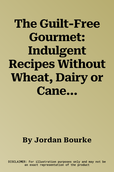 The Guilt-Free Gourmet: Indulgent Recipes Without Wheat, Dairy or Cane Sugar