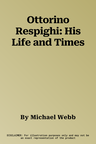 Ottorino Respighi: His Life and Times