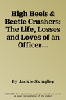 High Heels & Beetle Crushers: The Life, Losses and Loves of an Officer and Lady