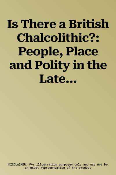 Is There a British Chalcolithic?: People, Place and Polity in the Later Third Millennium