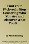 Find Your F*ckyeah: Stop Censoring Who You Are and Discover What You Really Want