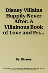 Disney Villains Happily Never After: A Villainous Book of Love and Friendship for a Very Special Someone