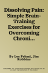 Dissolving Pain: Simple Brain-Training Exercises for Overcoming Chronic Pain