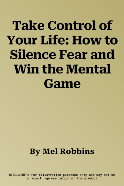 Take Control of Your Life: How to Silence Fear and Win the Mental Game