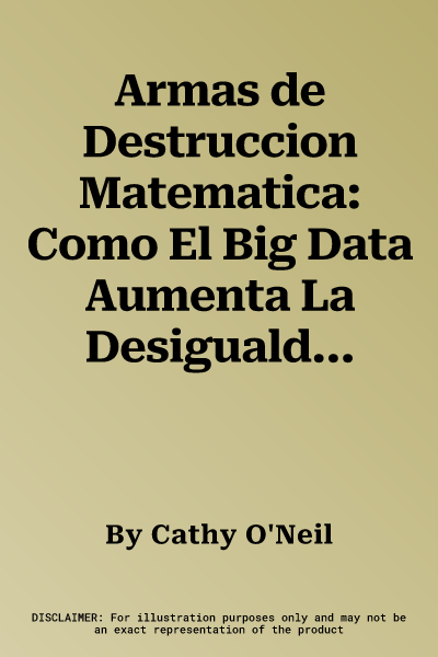 Armas de Destruccion Matematica: Como El Big Data Aumenta La Desigualdad