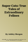 Super Cats: True Tales of Extraodinary Felines