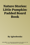 Nature Stories: Little Pumpkin: Padded Board Book