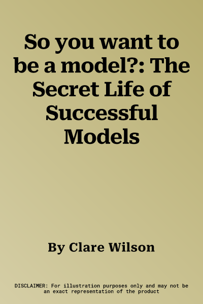 So you want to be a model?: The Secret Life of Successful Models