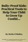 Bully-Proof Kids: Practical Tools to Help Your Child to Grow Up Confident, Resilient and Strong