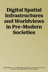 Digital Spatial Infrastructures and Worldviews in Pre-Modern Societies