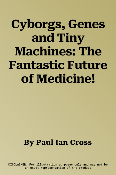 Cyborgs, Genes and Tiny Machines: The Fantastic Future of Medicine!