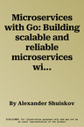 Microservices with Go: Building scalable and reliable microservices with Go