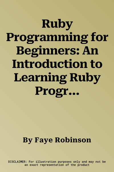 Ruby Programming for Beginners: An Introduction to Learning Ruby Programming with Tutorials and Hands-On Examples