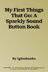 My First Things That Go: A Sparkly Sound Button Book