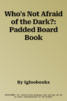 Who's Not Afraid of the Dark?: Padded Board Book