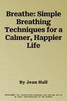 Breathe: Simple Breathing Techniques for a Calmer, Happier Life