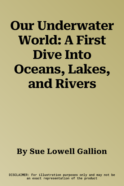 Our Underwater World: A First Dive Into Oceans, Lakes, and Rivers