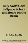 Billy Swift Goes to Space School and Bears on the Brain