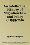 An Intellectual History of Migration Law and Policy C.1535-2020